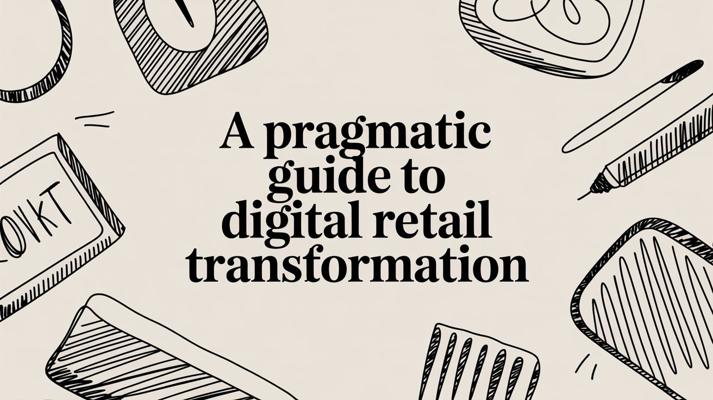 Una guida pragmatica alla trasformazione digitale del retail