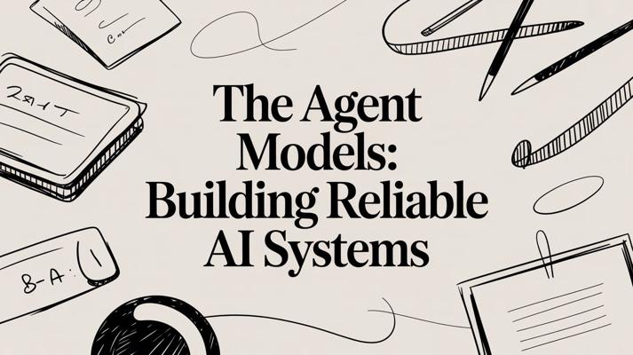 The Agent Models: Building Reliable AI Systems